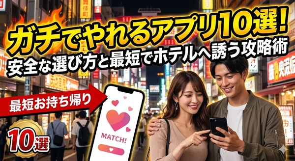 ガチでやれるアプリ10選！安全な選び方と最短でホテルへ誘う攻略術